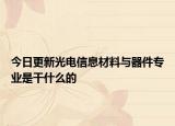 今日更新光電信息材料與器件專業(yè)是干什么的