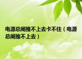 電源總閘推不上去卡不住（電源總閘推不上去）