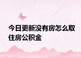 今日更新沒(méi)有房怎么取住房公積金