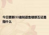 今日更新??誰(shuí)知道售樓部五證是指什么