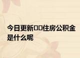 今日更新??住房公積金是什么呢