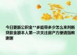 今日更新公積金**多能帶多少怎么來判斷貸款金額本人第一次關(guān)注房產(chǎn)方便請指教謝謝