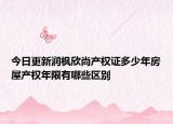今日更新潤楓欣尚產(chǎn)權(quán)證多少年房屋產(chǎn)權(quán)年限有哪些區(qū)別