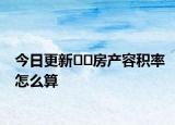 今日更新??房產(chǎn)容積率怎么算