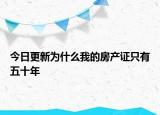 今日更新為什么我的房產(chǎn)證只有五十年
