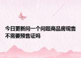 今日更新問一個(gè)問題商品房現(xiàn)售不需要預(yù)售證嗎
