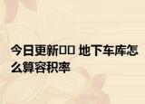 今日更新?? 地下車庫怎么算容積率