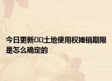 今日更新??土地使用權(quán)攤銷(xiāo)期限是怎么確定的