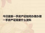 今日更新一手房產(chǎn)證如何辦理辦理一手房產(chǎn)證需要什么資料