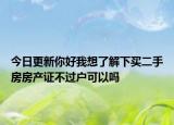 今日更新你好我想了解下買(mǎi)二手房房產(chǎn)證不過(guò)戶可以嗎