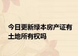 今日更新綠本房產(chǎn)證有土地所有權(quán)嗎