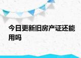 今日更新舊房產證還能用嗎