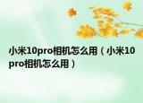 小米10pro相機怎么用（小米10pro相機怎么用）