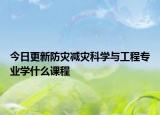 今日更新防災減災科學與工程專業(yè)學什么課程