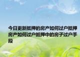 今日更新抵押的房產(chǎn)如何過戶抵押房產(chǎn)如何過戶抵押中的房子過戶手段