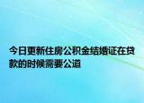 今日更新住房公積金結婚證在貸款的時候需要公道