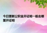 今日更新公積金開證明一般去哪里開證明
