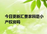 今日更新匯景家園是小產權房嗎