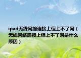 ipad無(wú)線網(wǎng)絡(luò)連接上但上不了網(wǎng)（無(wú)線網(wǎng)絡(luò)連接上但上不了網(wǎng)是什么原因）