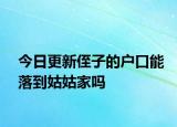 今日更新侄子的戶(hù)口能落到姑姑家嗎