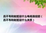 呂不韋和趙姬是什么電視連續(xù)劇（呂不韋和趙姬是什么關(guān)系）