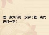 差一點六斤打一漢字（差一點六斤打一字）