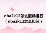 nba2k12怎么流暢運(yùn)行（nba2k12怎么扣籃）