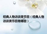 經(jīng)典人物訪談?lì)惞?jié)目（經(jīng)典人物訪談?lì)惞?jié)目有哪些）