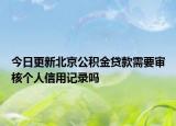 今日更新北京公積金貸款需要審核個(gè)人信用記錄嗎