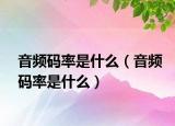 音頻碼率是什么（音頻碼率是什么）