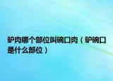 驢肉哪個(gè)部位叫碗口肉（驢碗口是什么部位）