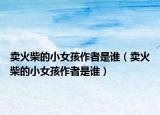 賣火柴的小女孩作者是誰(shuí)（賣火柴的小女孩作者是誰(shuí)）