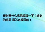 鑄刻是什么意思解釋一下（鑄刻的意思 是怎么解釋的）