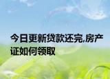 今日更新貸款還完,房產(chǎn)證如何領(lǐng)取