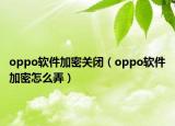 oppo軟件加密關(guān)閉（oppo軟件加密怎么弄）