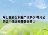 今日更新公積金**低多少 每月公積金**低繳費(fèi)基數(shù)是多少