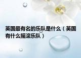 英國最有名的樂隊(duì)是什么（英國有什么搖滾樂隊(duì)）