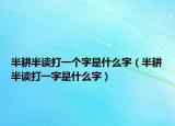 半耕半讀打一個字是什么字（半耕半讀打一字是什么字）