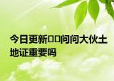今日更新??問問大伙土地證重要嗎