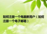 如何注冊一個電腦新用戶（如何注冊一個電子郵箱）