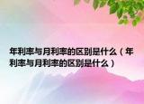 年利率與月利率的區(qū)別是什么（年利率與月利率的區(qū)別是什么）