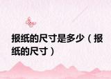 報(bào)紙的尺寸是多少（報(bào)紙的尺寸）