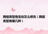 網(wǎng)絡(luò)類型有變動(dòng)怎么修改（網(wǎng)絡(luò)類型有哪幾種）