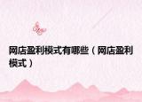 網(wǎng)店盈利模式有哪些（網(wǎng)店盈利模式）