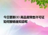 今日更新?? 商品房預售許可證如何撤銷誰知道呢