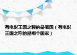 有電影王國之稱的是哪國（有電影王國之稱的是哪個國家）