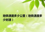 地鐵速度多少公里（地鐵速度多少時(shí)速）