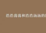 今日更新浩浩蕩蕩的近義詞（浩浩蕩蕩和浩浩湯湯的區(qū)別）