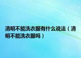 清明不能洗衣服有什么說法（清明不能洗衣服嗎）