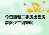 今日更新二手房出售房齡多少**劃算呢